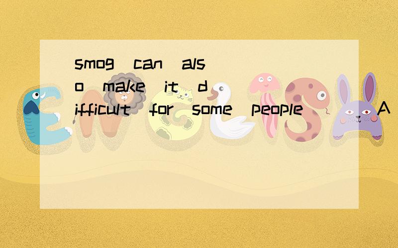 smog  can  also  make  it  difficult  for  some  people____A  breathingB  to  be  breathedC  breatheD  to  breathe