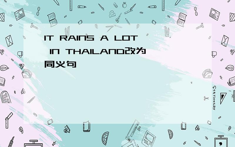 IT RAINS A LOT IN THAILAND改为同义句