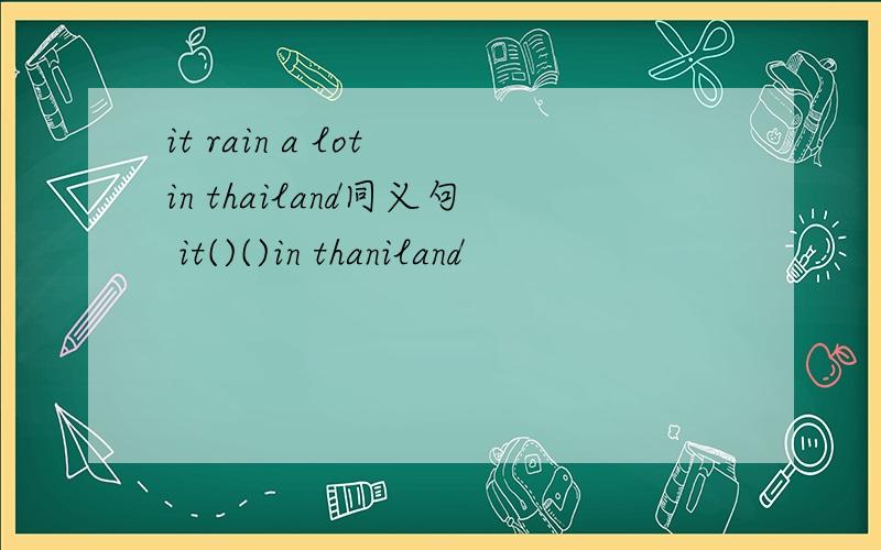 it rain a lot in thailand同义句 it()()in thaniland