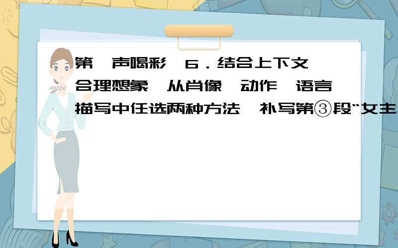 第一声喝彩,6．结合上下文,合理想象,从肖像、动作、语言描写中任选两种方法,补写第③段“女主人很6．结合上下文,合理想象,从肖像、动作、语言描写中任选两种方法,补写第③段“女主人