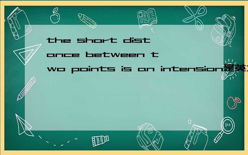 the short distance between two points is an intension是英文阅读理解里的一句话，说是一句谚语。后面的内容讲的是要主动付出爱。说得到爱是我们控制不了的，我们唯一能控制的是付出爱。当付出爱