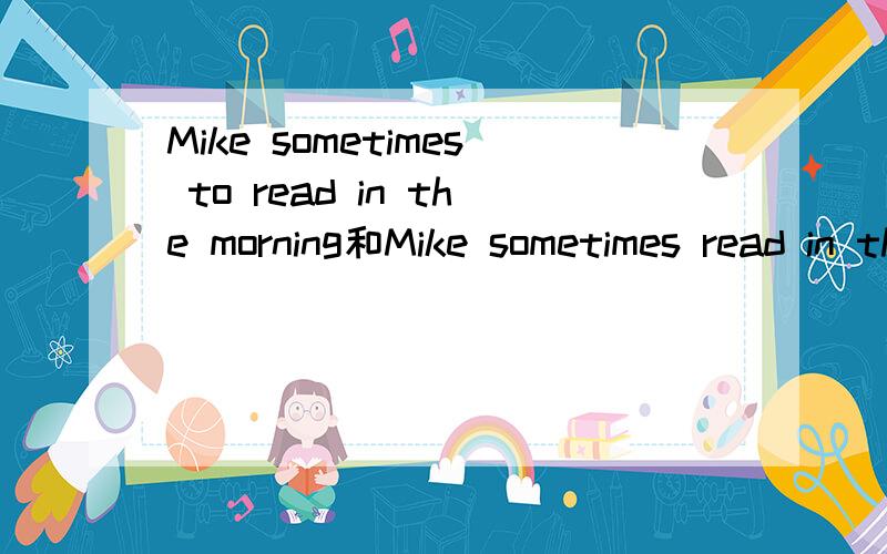 Mike sometimes to read in the morning和Mike sometimes read in the morning,哪个对?