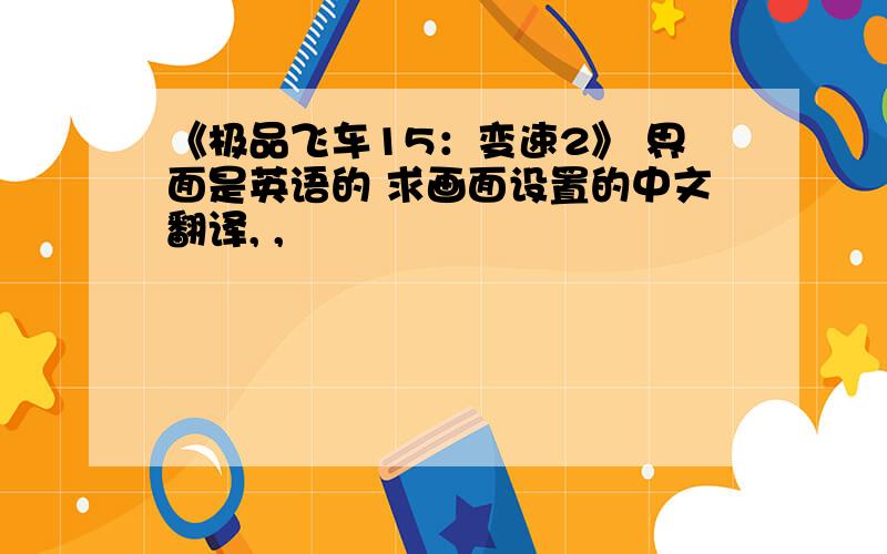 《极品飞车15：变速2》 界面是英语的 求画面设置的中文翻译, ,