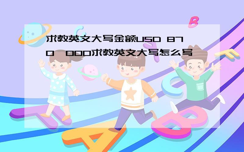 求教英文大写金额USD 870,000求教英文大写怎么写