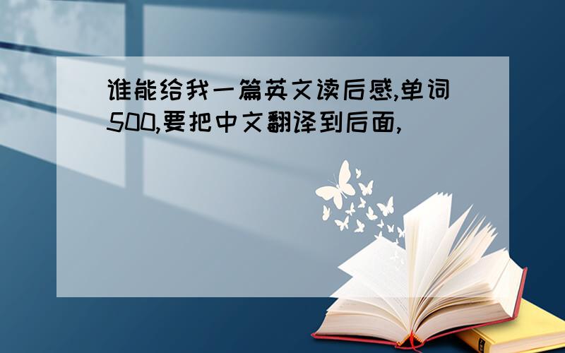 谁能给我一篇英文读后感,单词500,要把中文翻译到后面,