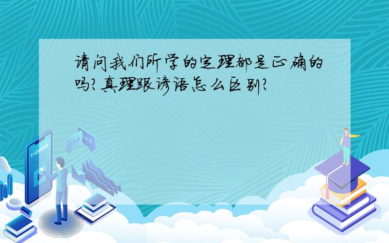 请问我们所学的定理都是正确的吗?真理跟谚语怎么区别?