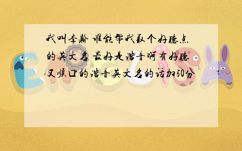 我叫李瀚 谁能帮我取个好听点的英文名 最好是谐音啊有好听又顺口的谐音英文名的话加50分