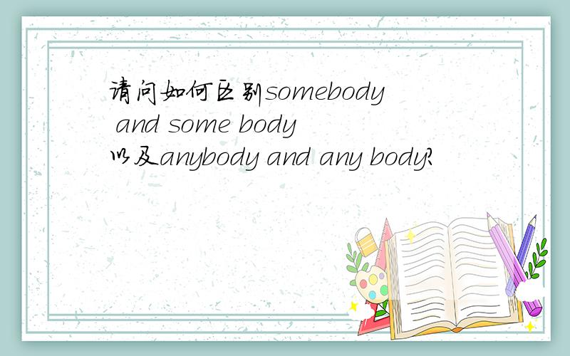 请问如何区别somebody and some body以及anybody and any body?