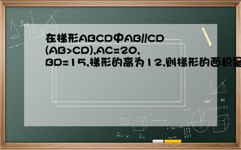 在梯形ABCD中AB//CD(AB>CD),AC=20,BD=15,梯形的高为12,则梯形的面积是