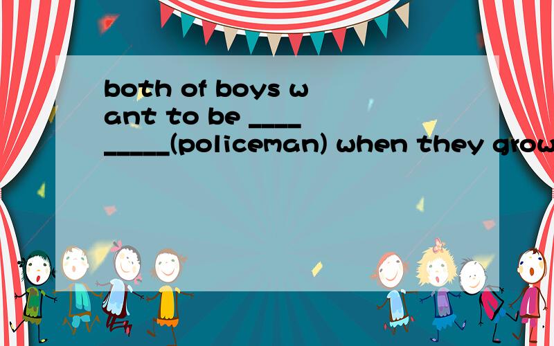 both of boys want to be _________(policeman) when they grow up