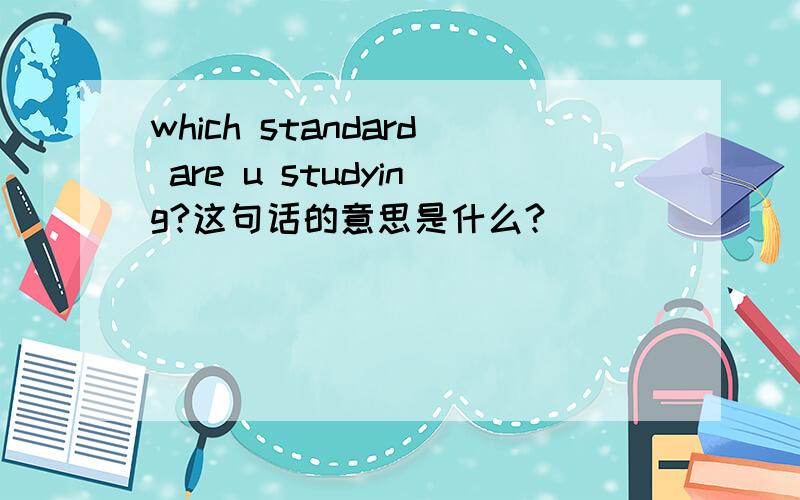 which standard are u studying?这句话的意思是什么?