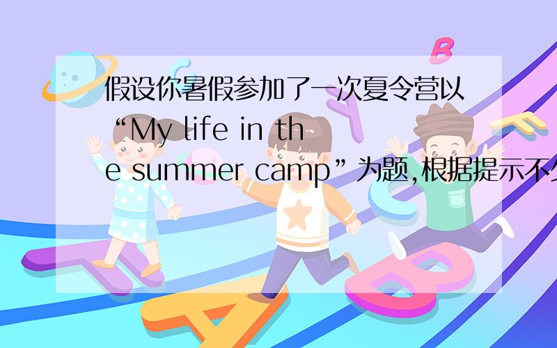 假设你暑假参加了一次夏令营以“My life in the summer camp”为题,根据提示不少50词开头已给不计入总词数1.七月20号进入夏令营2.在夏令营活动：第一天：爬山,野餐第二天：白天到海边玩；晚上