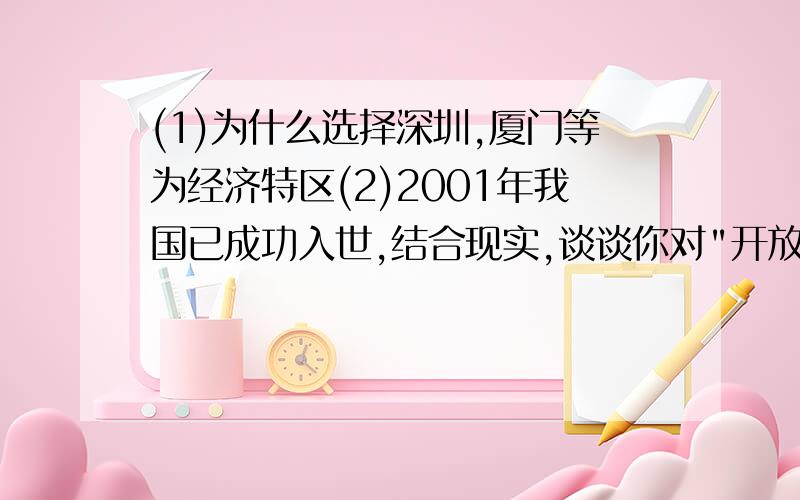 (1)为什么选择深圳,厦门等为经济特区(2)2001年我国已成功入世,结合现实,谈谈你对