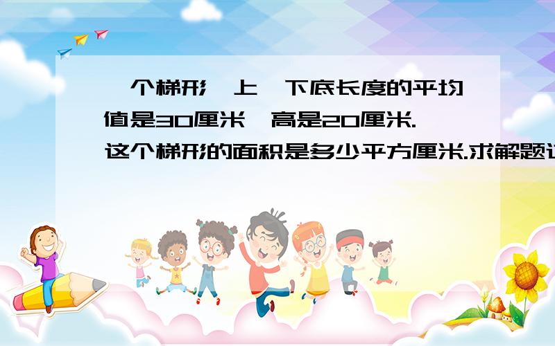 一个梯形,上、下底长度的平均值是30厘米,高是20厘米.这个梯形的面积是多少平方厘米.求解题过程