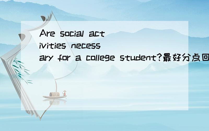Are social activities necessary for a college student?最好分点回答