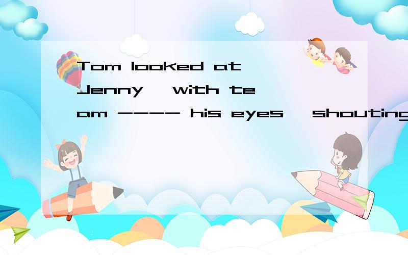 Tom looked at Jenny, with team ---- his eyes, shouting out the words___in his heart for years为什么填filling,hidden,请详细解释