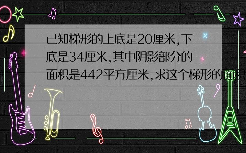 已知梯形的上底是20厘米,下底是34厘米,其中阴影部分的面积是442平方厘米,求这个梯形的面积.