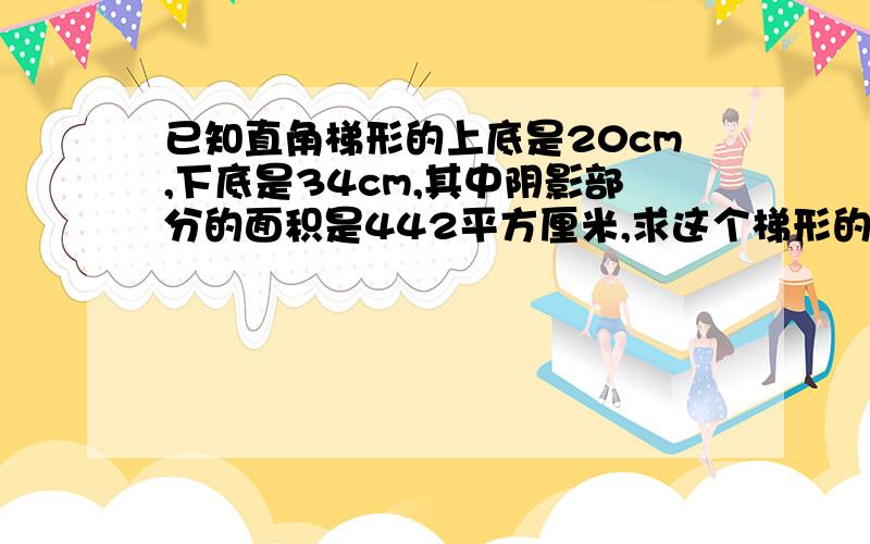 已知直角梯形的上底是20cm,下底是34cm,其中阴影部分的面积是442平方厘米,求这个梯形的面积.