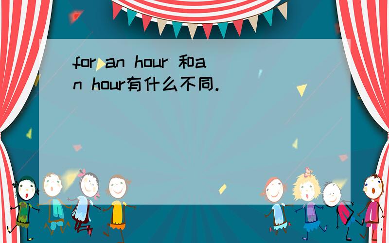 for an hour 和an hour有什么不同.