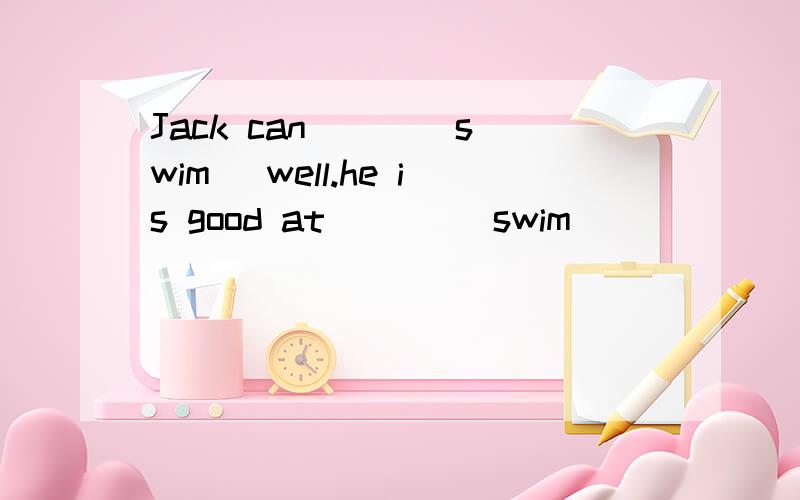Jack can( ) (swim) well.he is good at ( ) (swim)