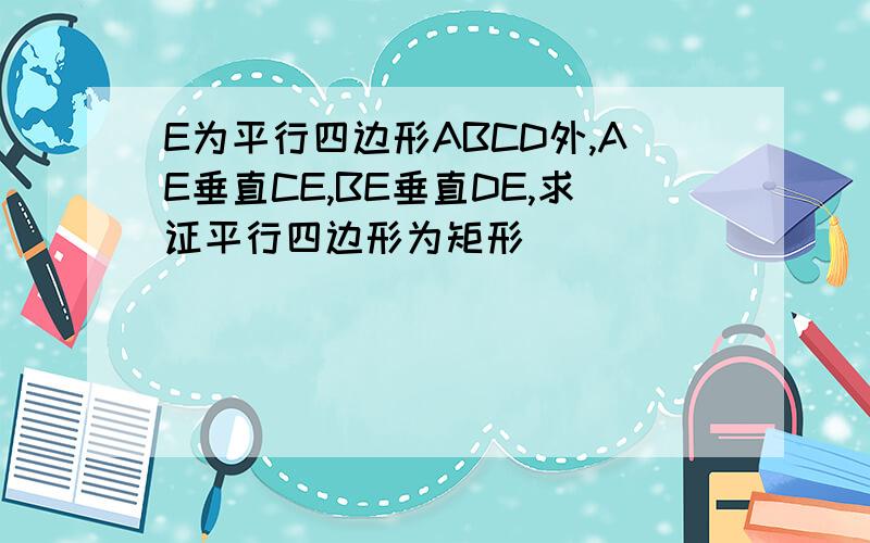 E为平行四边形ABCD外,AE垂直CE,BE垂直DE,求证平行四边形为矩形