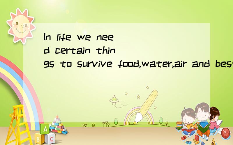 In life we need certain things to survive food,water,air and best friend.什么地意思?
