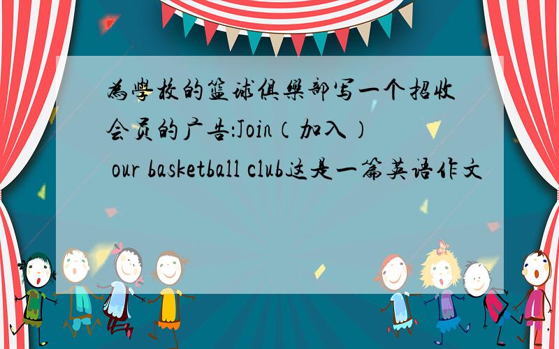 为学校的篮球俱乐部写一个招收会员的广告：Join（加入） our basketball club这是一篇英语作文