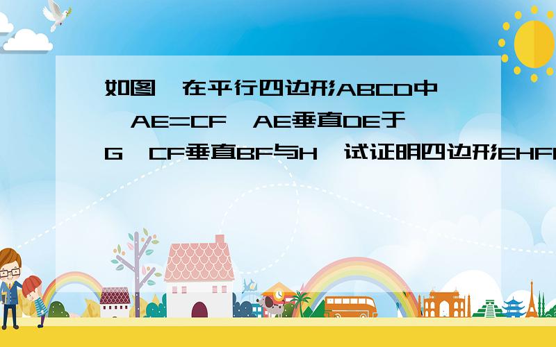 如图,在平行四边形ABCD中,AE=CF,AE垂直DE于G,CF垂直BF与H,试证明四边形EHFG是矩形