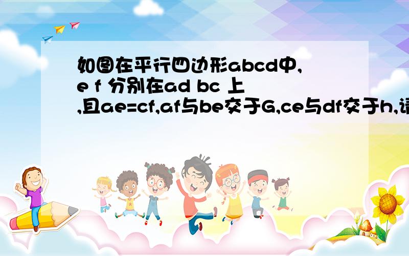 如图在平行四边形abcd中,e f 分别在ad bc 上,且ae=cf,af与be交于G,ce与df交于h,请问ed与gh互相平分吗?为什么?