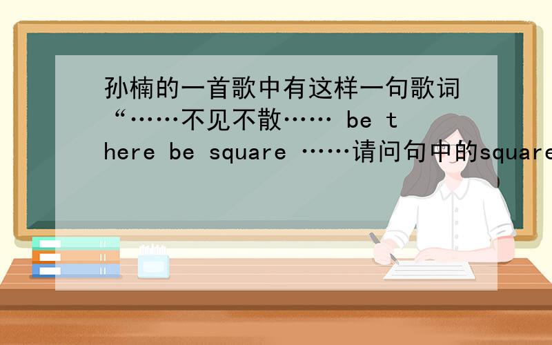 孙楠的一首歌中有这样一句歌词“……不见不散…… be there be square ……请问句中的square是什么意思?