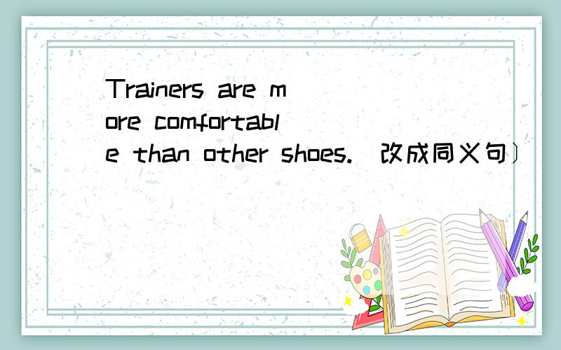 Trainers are more comfortable than other shoes.[改成同义句〕