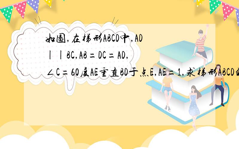 如图,在梯形ABCD中,AD||BC,AB=DC=AD,∠C=60度AE垂直BD于点E,AE=1,求梯形ABCD的高