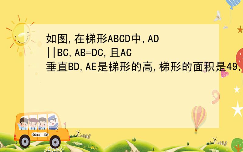 如图,在梯形ABCD中,AD||BC,AB=DC,且AC垂直BD,AE是梯形的高,梯形的面积是49,求梯形的高AE.