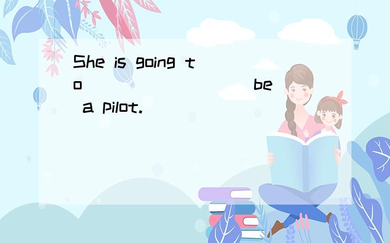 She is going to ________[be] a pilot.