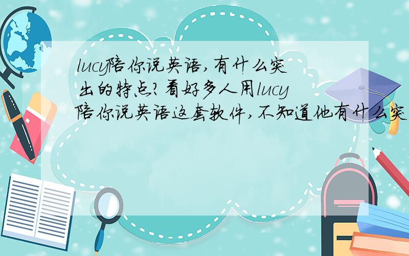 lucy陪你说英语,有什么突出的特点?看好多人用lucy陪你说英语这套软件,不知道他有什么突出的特点?