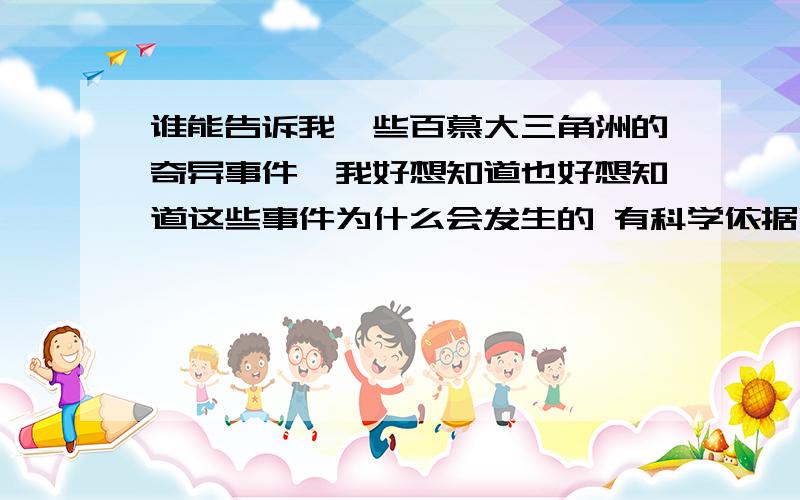 谁能告诉我一些百慕大三角洲的奇异事件,我好想知道也好想知道这些事件为什么会发生的 有科学依据吗?多多益善 谢谢