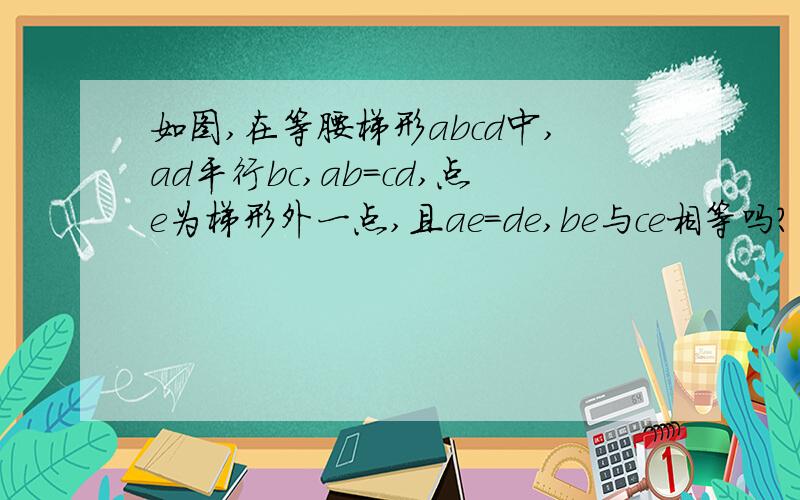 如图,在等腰梯形abcd中,ad平行bc,ab=cd,点e为梯形外一点,且ae=de,be与ce相等吗?为什么?