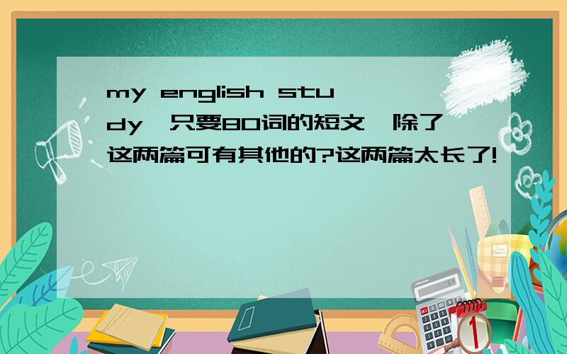 my english study,只要80词的短文,除了这两篇可有其他的?这两篇太长了!