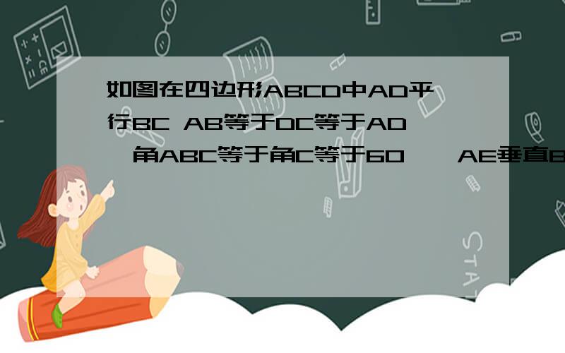 如图在四边形ABCD中AD平行BC AB等于DC等于AD,角ABC等于角C等于60°,AE垂直BD于点E,F是CD的中点,求证四边形AEFD为平行四边形急