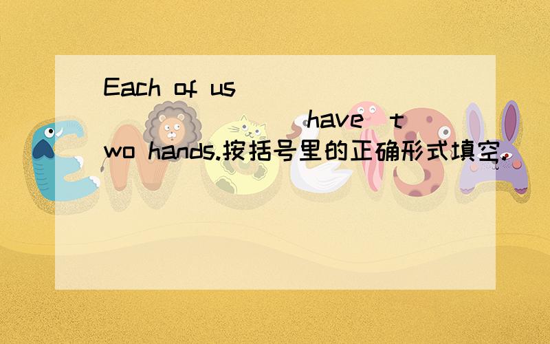 Each of us __________(have)two hands.按括号里的正确形式填空.