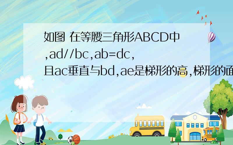 如图 在等腰三角形ABCD中,ad//bc,ab=dc,且ac垂直与bd,ae是梯形的高,梯形的面积是49,求梯形的高AE