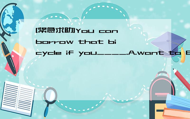 [紧急求助]You can borrow that bicycle if you____.A.want to B.want it