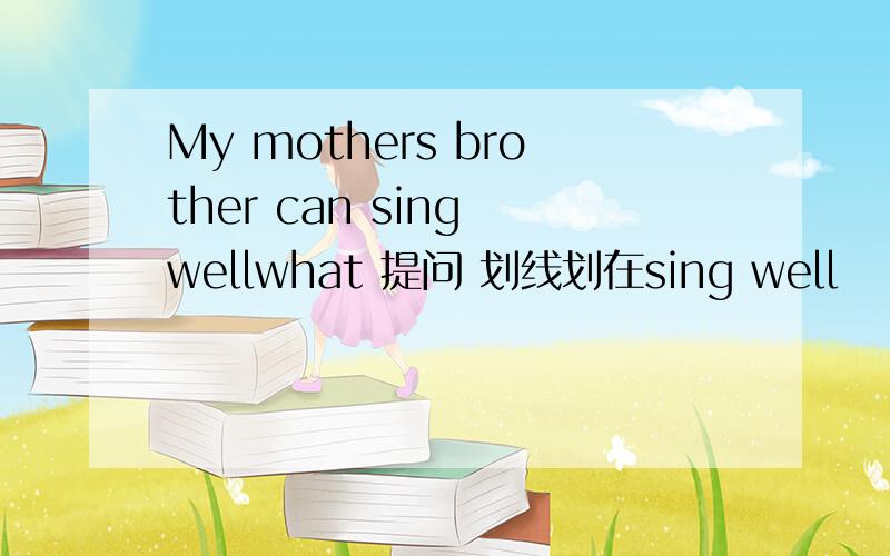 My mothers brother can sing wellwhat 提问 划线划在sing well