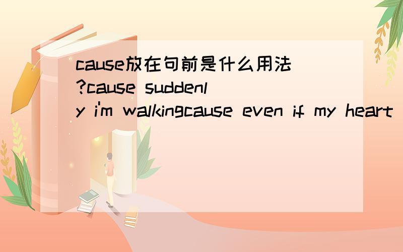 cause放在句前是什么用法?cause suddenly i'm walkingcause even if my heart should break