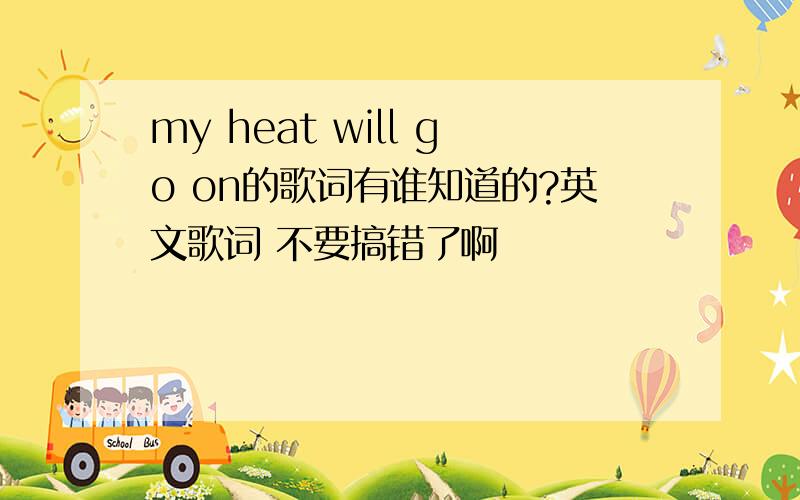 my heat will go on的歌词有谁知道的?英文歌词 不要搞错了啊