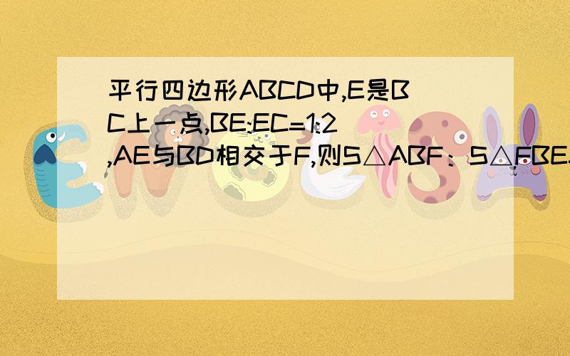 平行四边形ABCD中,E是BC上一点,BE:EC=1:2,AE与BD相交于F,则S△ABF：S△FBE=