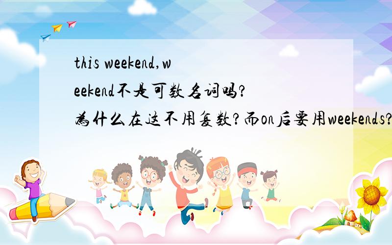 this weekend,weekend不是可数名词吗?为什么在这不用复数?而on后要用weekends?