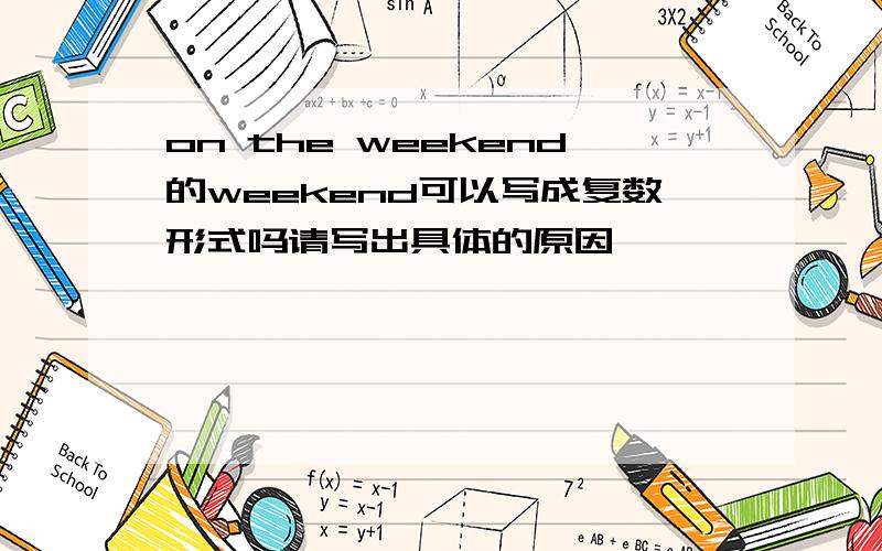 on the weekend的weekend可以写成复数形式吗请写出具体的原因——