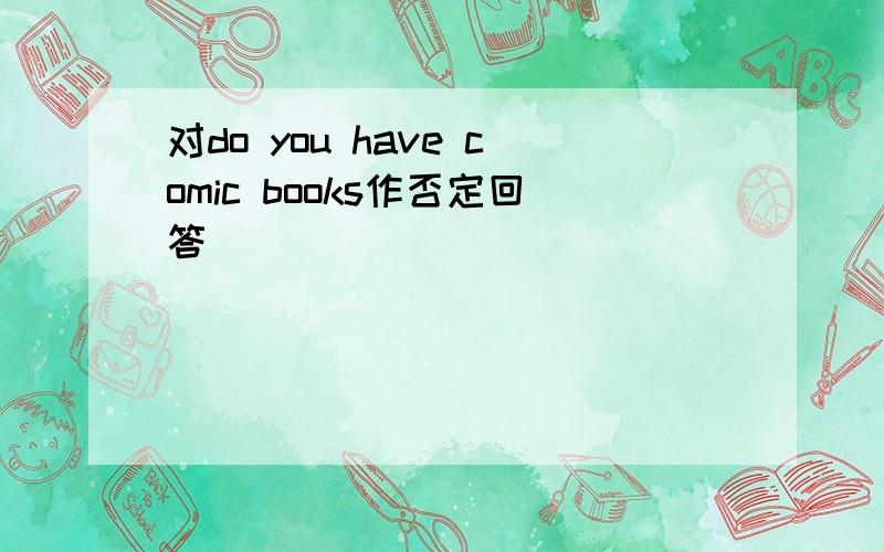 对do you have comic books作否定回答