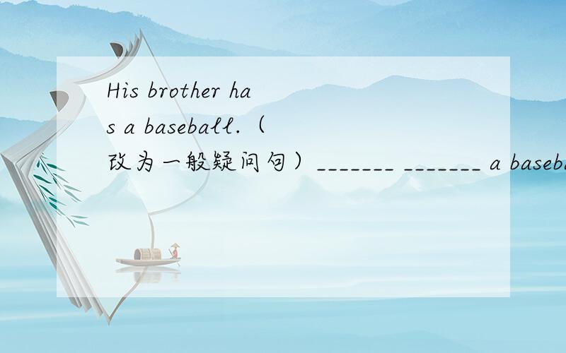 His brother has a baseball.（改为一般疑问句）_______ _______ a baseball?